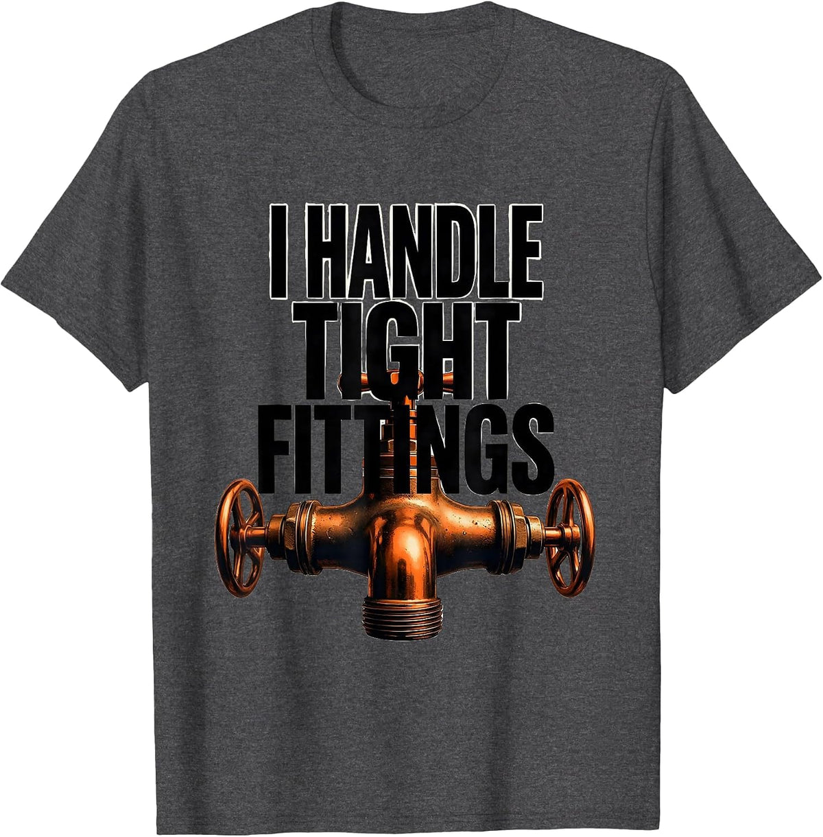 I Handle Tight Fittings Funny Plumber Pipefitter Steamfitter T-Shirt - Dark Heather Grey
