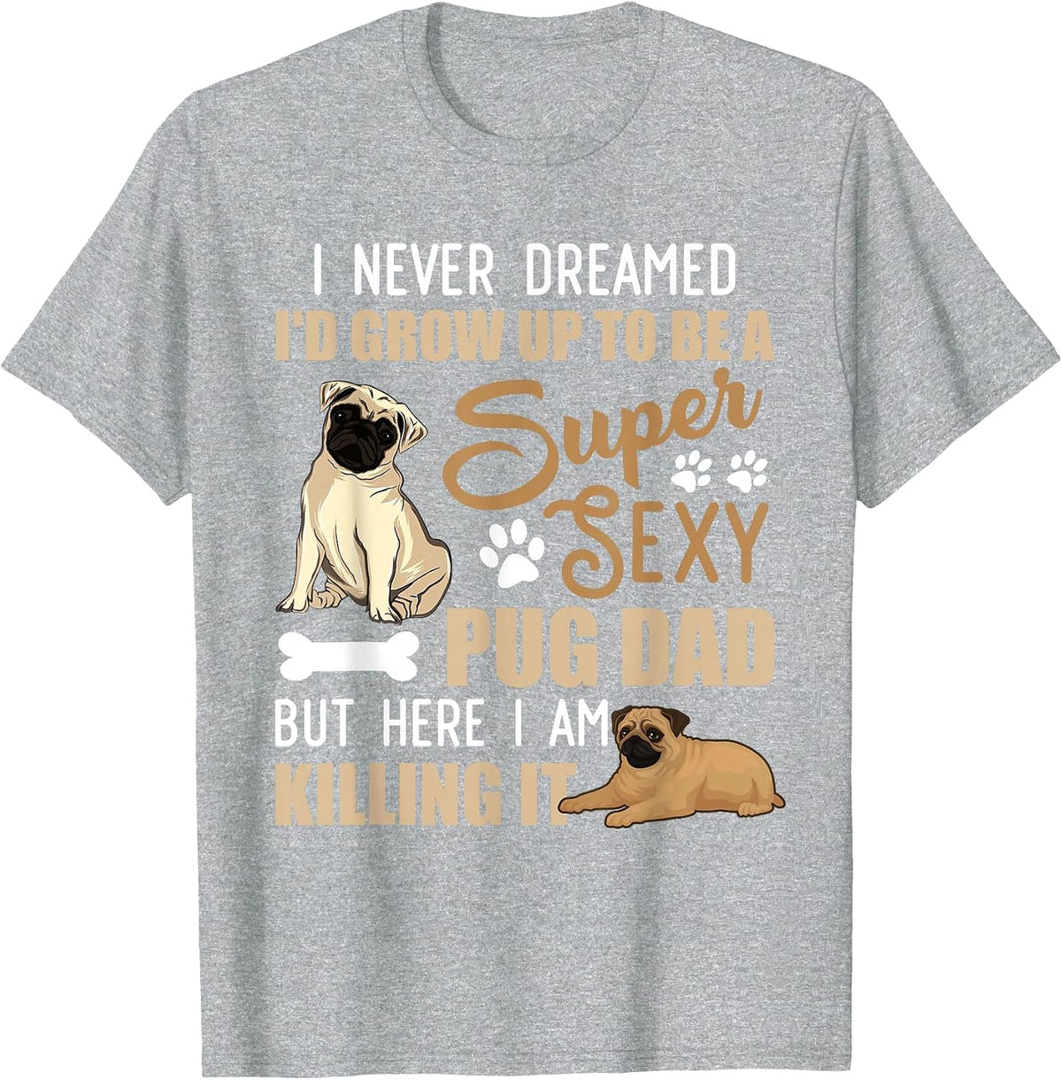 I Never Dreamed I'd Grow Up to Be A Super Sexy Pug Dad T-Shirt - Heather Grey