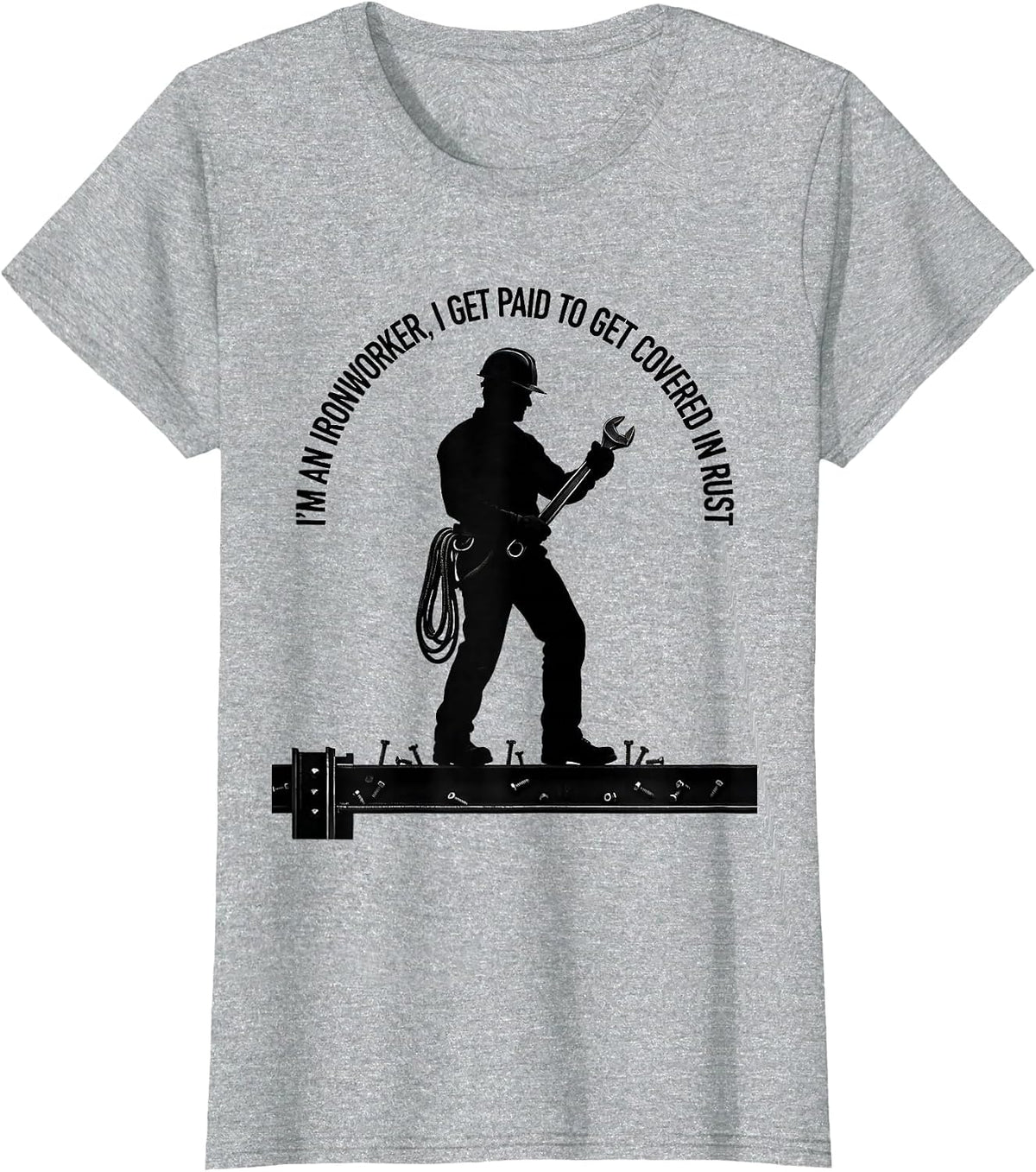 I'm An Ironworker, I Get Paid To Get Covered In Rust Humor T-Shirt - Heather Grey