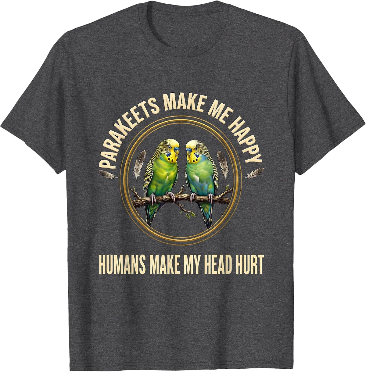 Parakeets Make Me Happy Humans Make My Head Hurt Pet Lover T-Shirt - Dark Heather Grey
