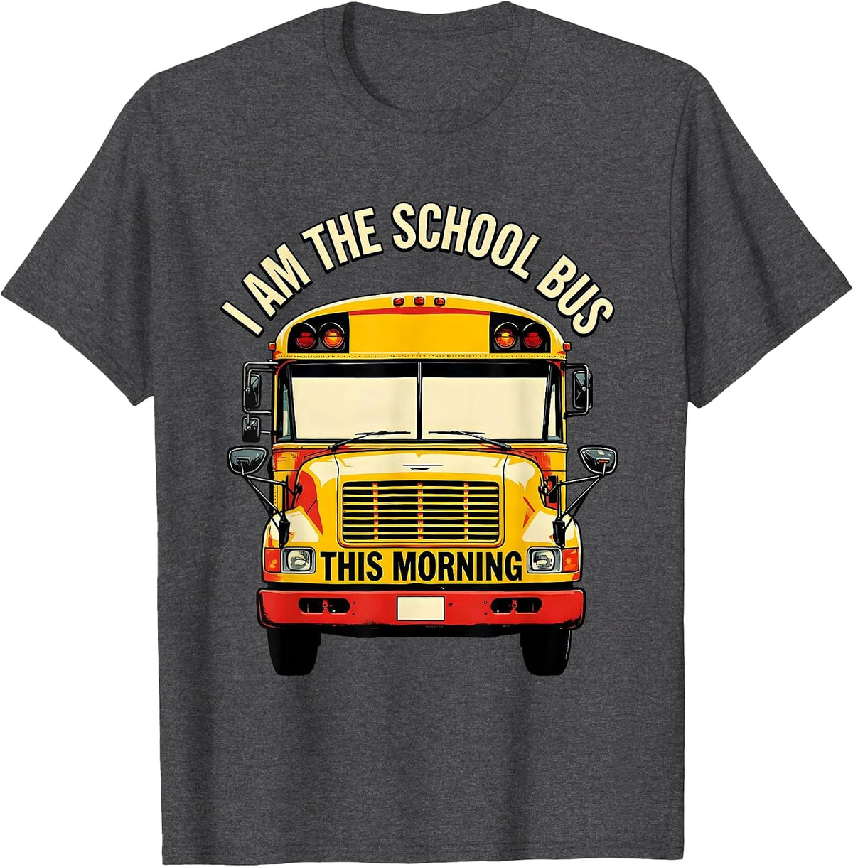 I Am The School Bus This Morning Funny School Bus Driver T-Shirt - Dark Heather Grey