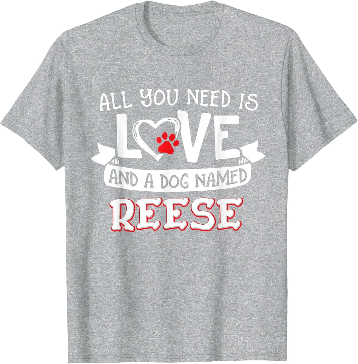 All You Need is Love and a Dog Named Reese Small Large T-Shirt - Heather Grey