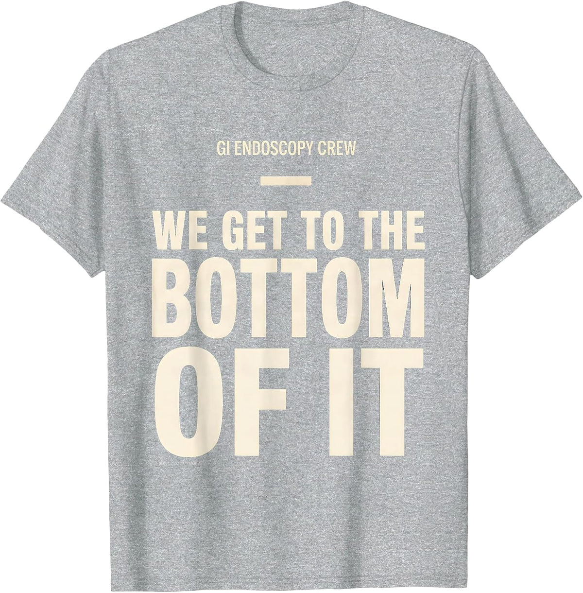 Men's GI Endoscopy Crew — We Get To The Bottom Of It Nurse T-Shirt - Heather Grey