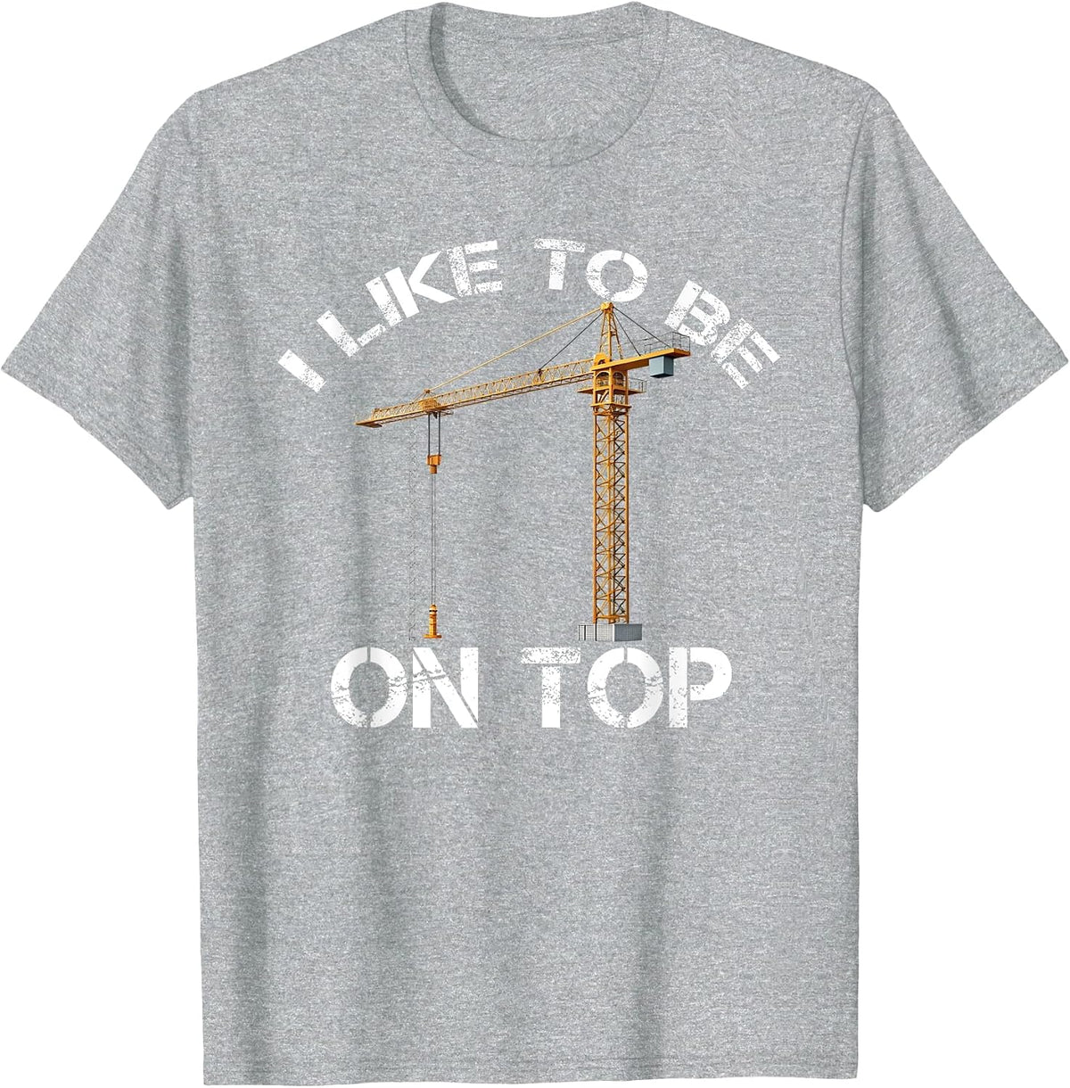 I Like to Be On Top Funny Tower Crane Operator Construction T-Shirt - Heather Grey