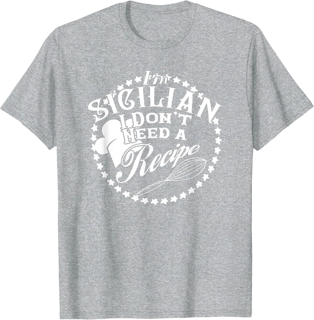 I Don't Need a Recipe I'm Sicilian T-Shirt Nonna Food Cook T-Shirt - Heather Grey