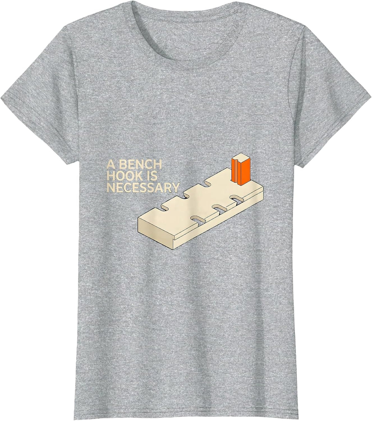 Women's A Bench Hook Is Necessary Funny Woodworker Carpenter Gift T-Shirt - Heather Grey
