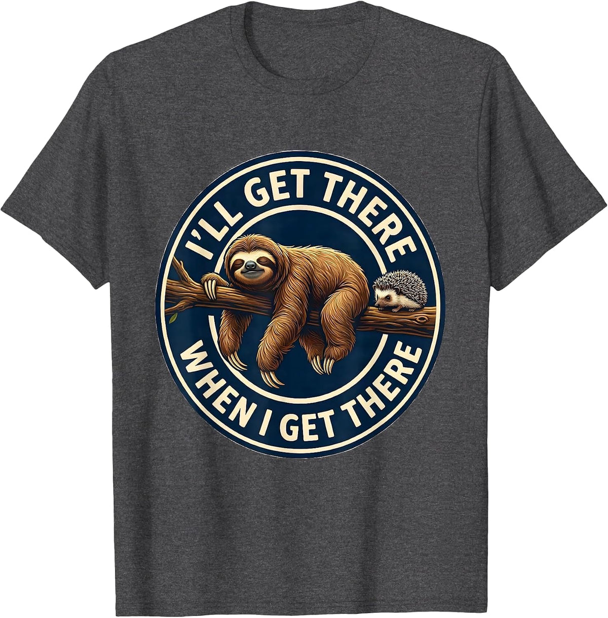 I'll Get There When I Get There Funny Sloth Humor Novelty T-Shirt - Dark Heather Grey