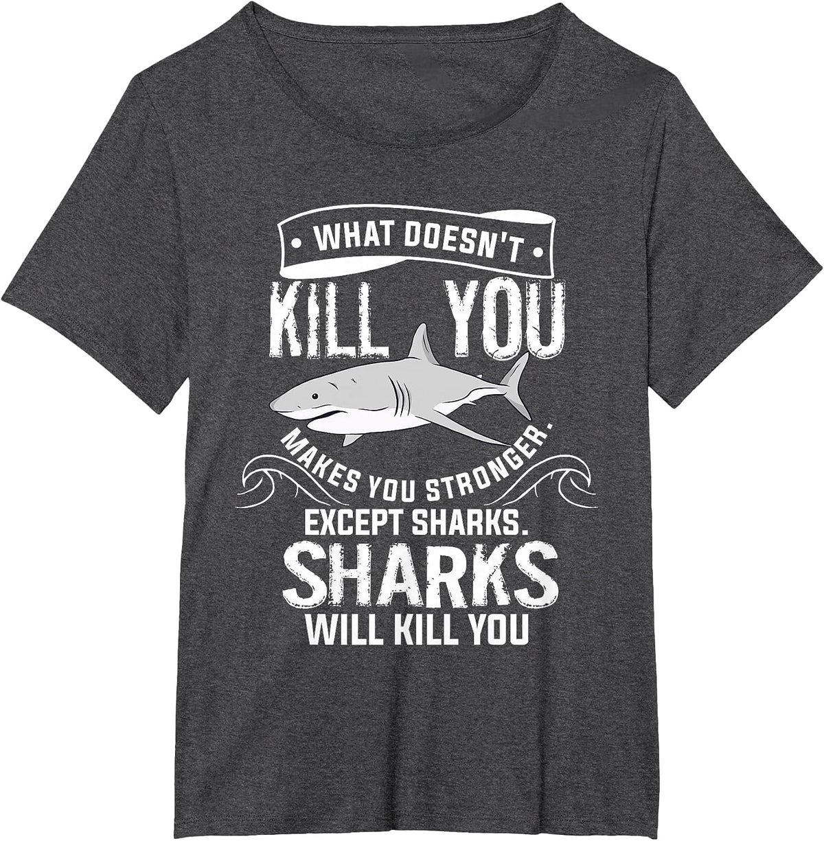 What Doesn't Kill You Makes You Stronger Except Sharks T-Shirt - Dark Heather Grey