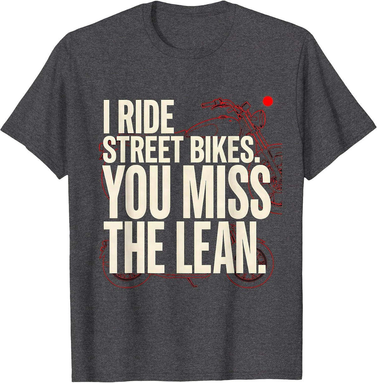 I Ride Street Bikes You Miss The Lean Biker T-Shirt - Dark Heather Grey