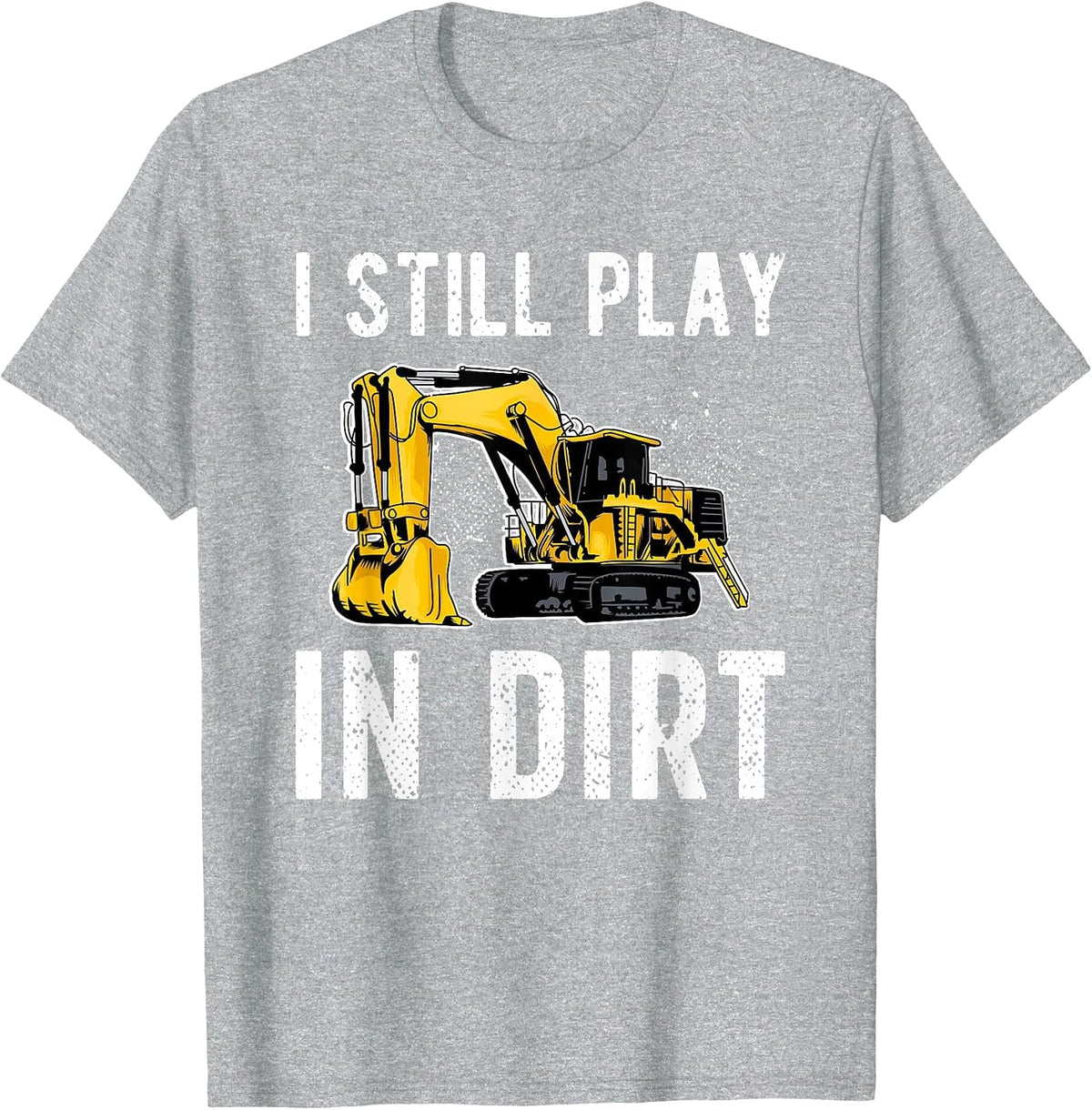 I Still Play in Dirt Heavy Equipment Operator T-Shirt - Heather Grey