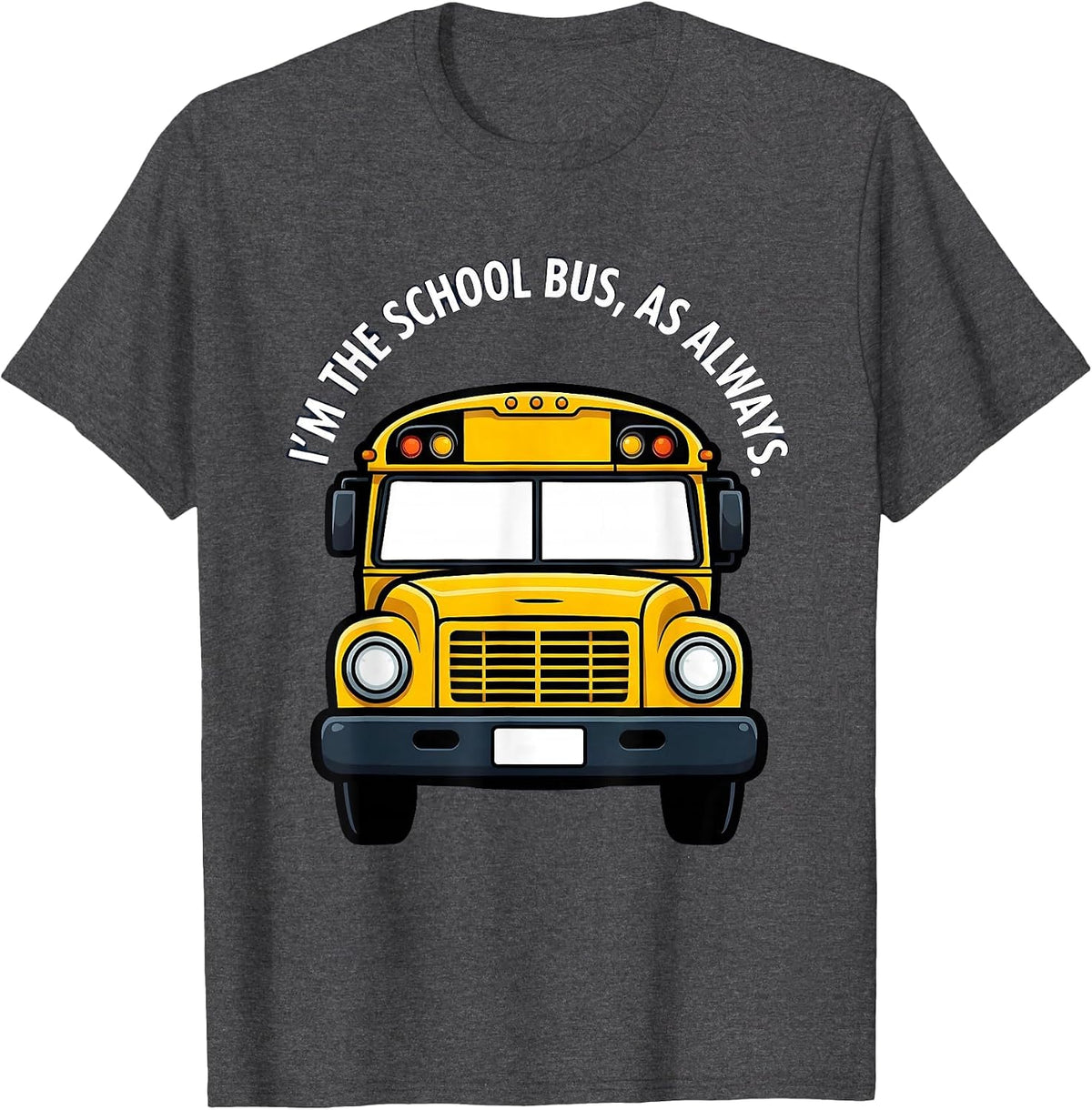 I'm The School Bus, As Always Funny School Bus Driver T-Shirt - Dark Heather Grey