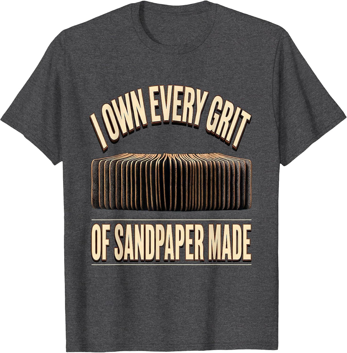 I Own Every Grit Of Sandpaper Made Funny Carpenter T-Shirt - Dark Heather Grey
