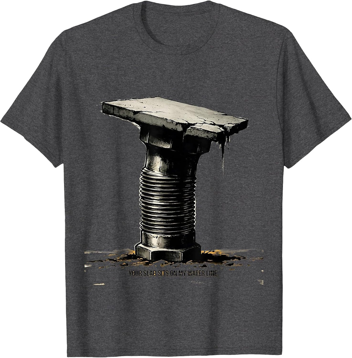 Your Slab Sits On My Water Line Funny Plumber Pipefitter T-Shirt - Dark Heather Grey