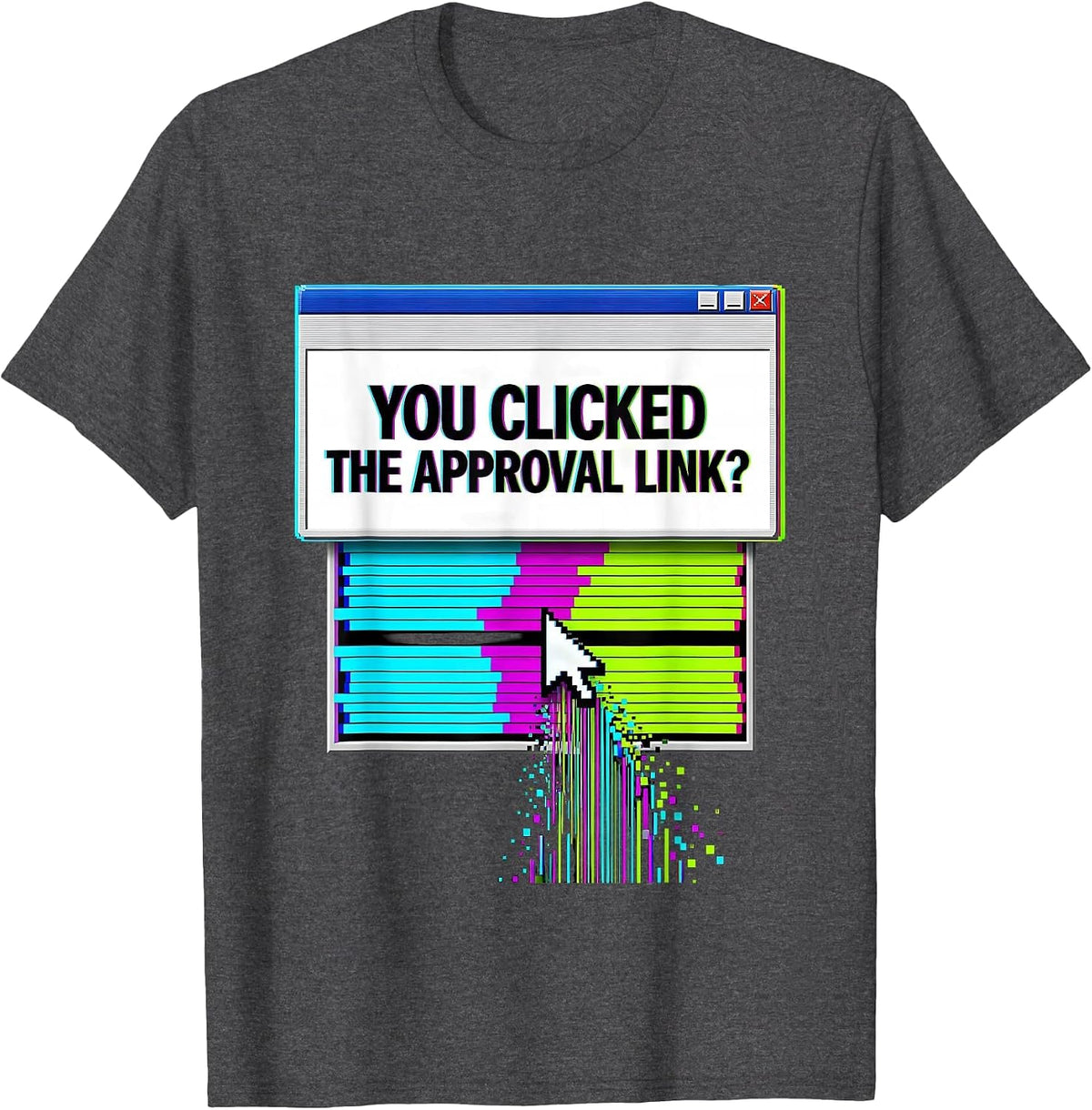 You Clicked The Approval Link? Glitch Sarcastic Cyber T-Shirt - Dark Heather Grey