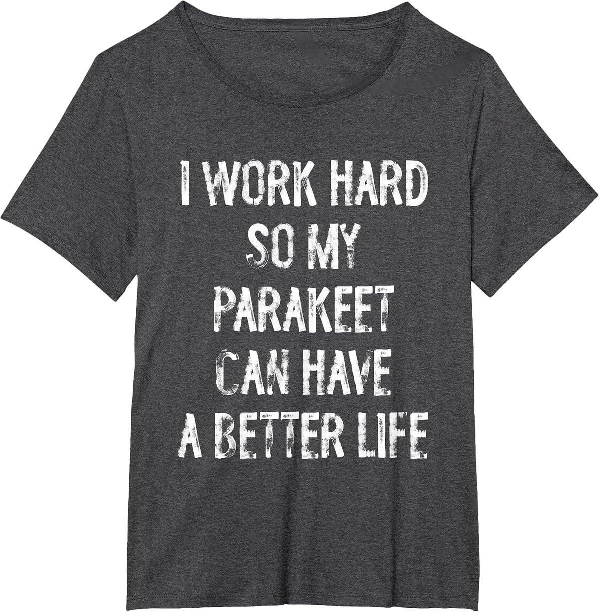 I Work Hard So My Parakeet Can Have A Better Life T-Shirt - Dark Heather Grey