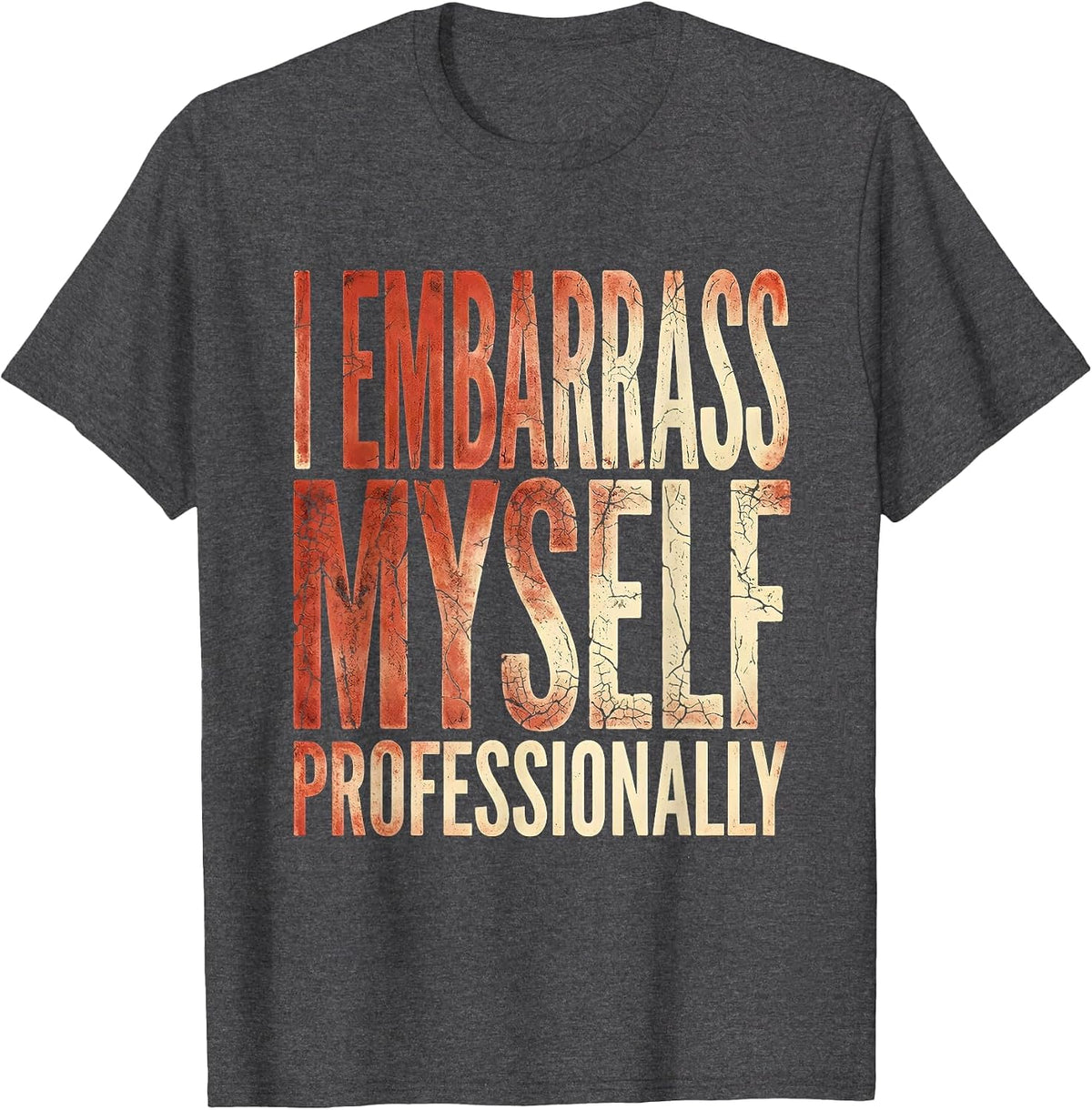 I Embarrass Myself Professionally Funny Design T-Shirt - Dark Heather Grey