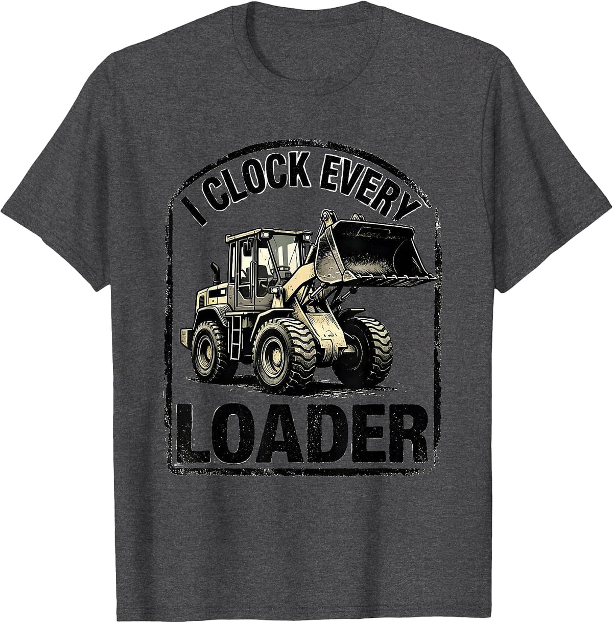 Men's I Clock Every Loader Funny Heavy Equipment Operator Gift T-Shirt - Dark Heather Grey