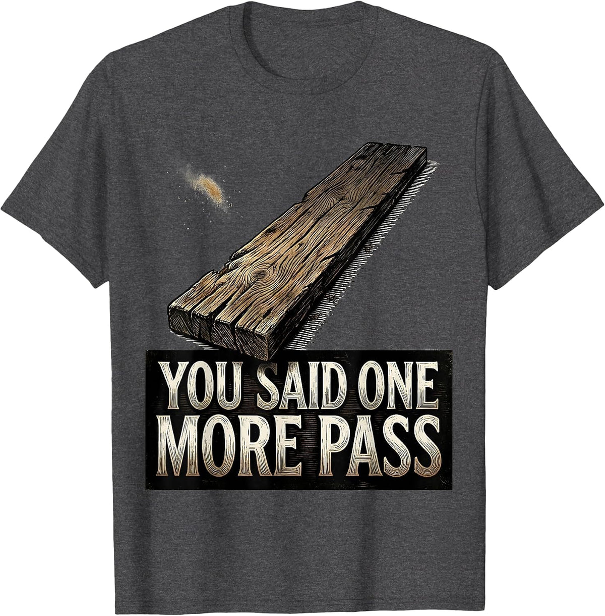 You Said One More Pass Funny Carpenter Woodworker Humor T-Shirt - Dark Heather Grey