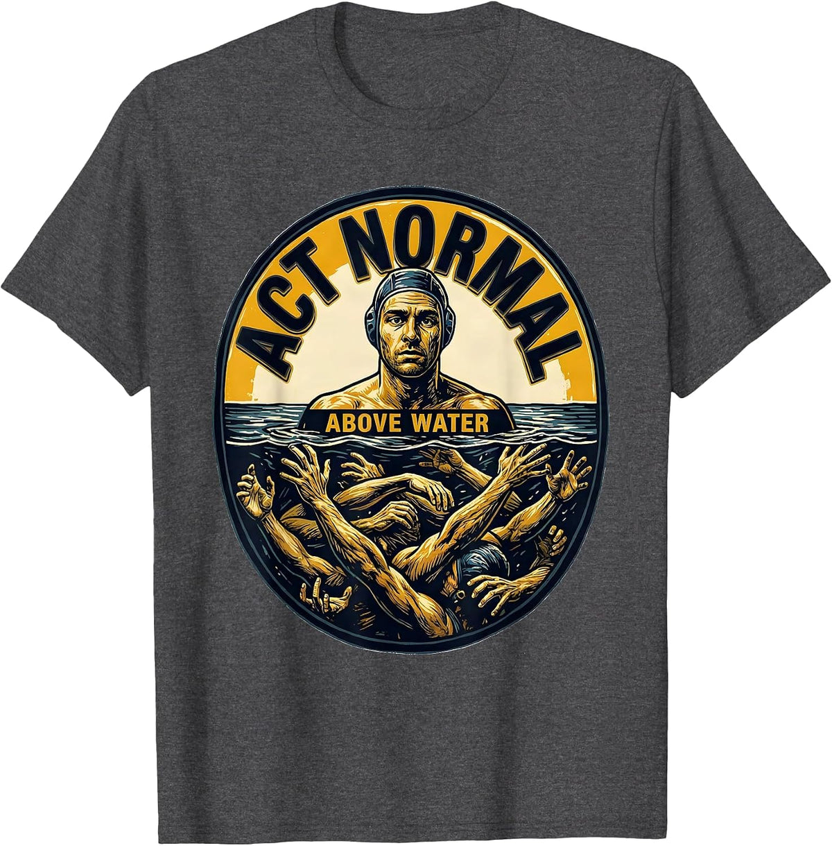 Men's Act Normal Above Water Funny Water Polo Player Gift T-Shirt - Dark Heather Grey