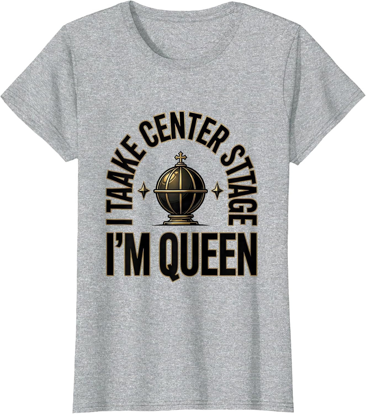 Women's I Take Center Stage, I'm Queen Sassy Sarcastic Queen Meme T-Shirt - Heather Grey
