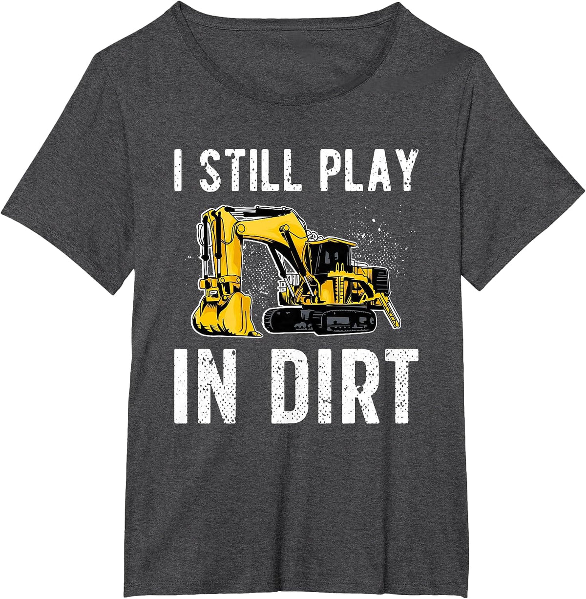 I Still Play in Dirt Heavy Equipment Operator T-Shirt - Dark Heather Grey