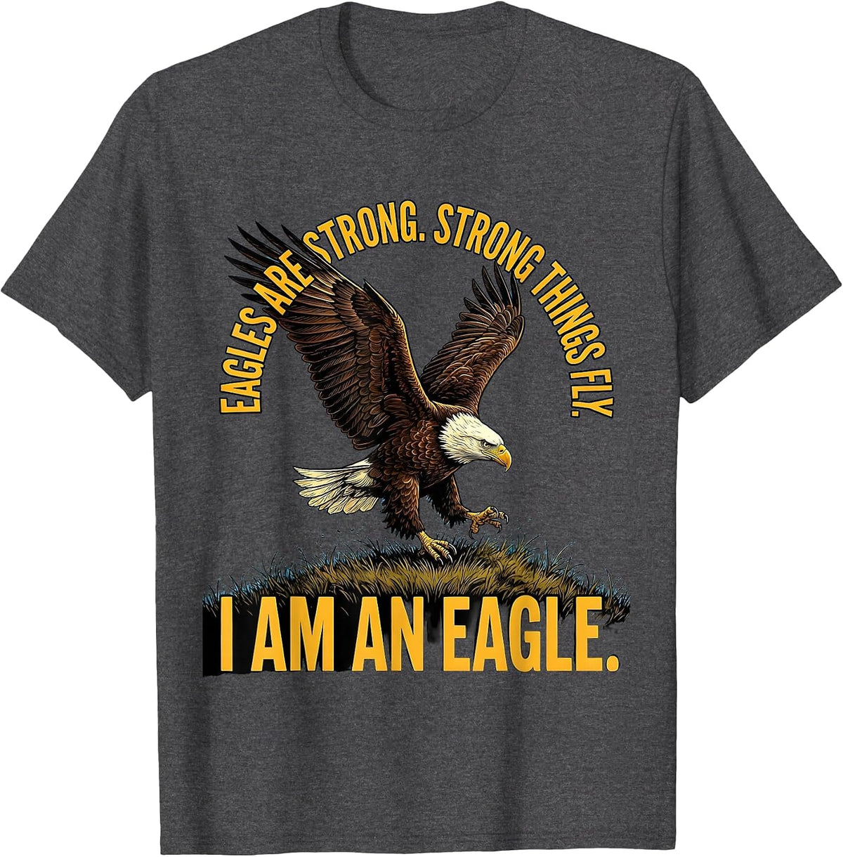 Eagles Are Strong. Strong Things Fly. I Am An Eagle Eagle T-Shirt - Dark Heather Grey