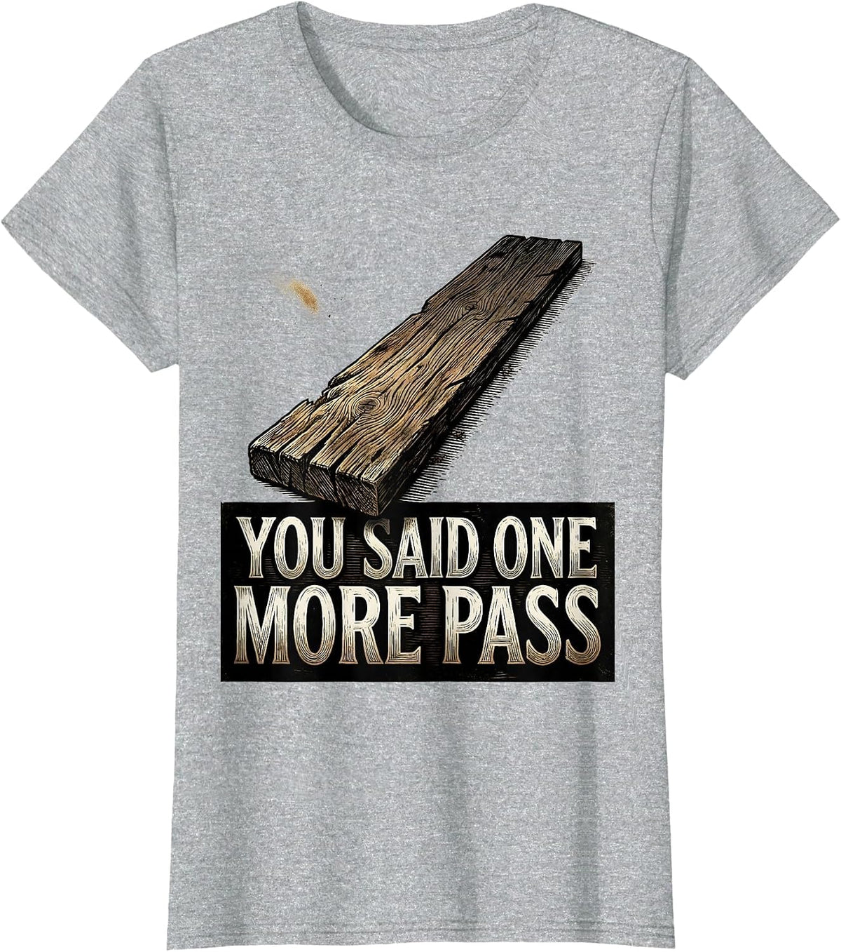 You Said One More Pass Funny Carpenter Woodworker Humor T-Shirt - Heather Grey