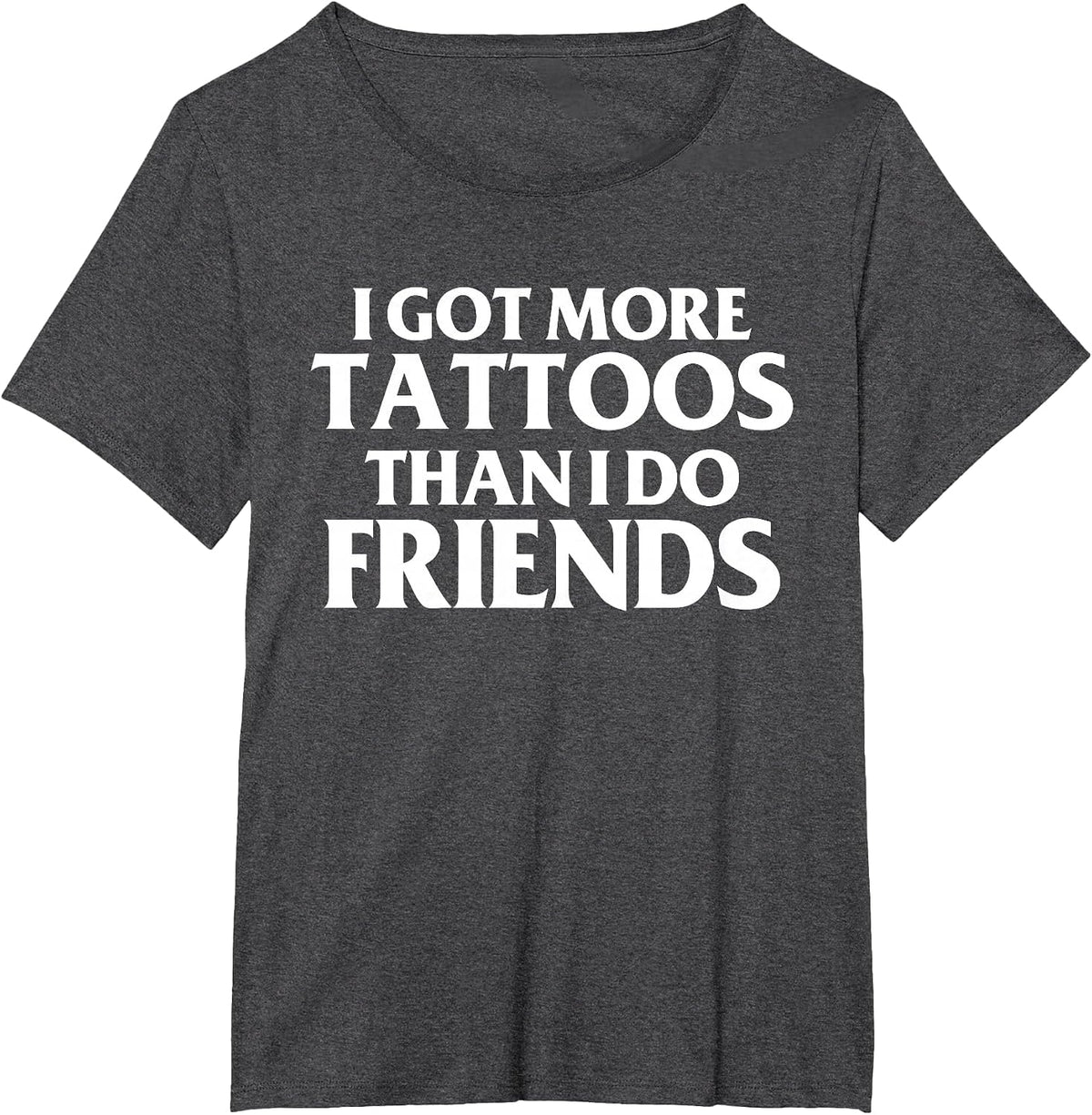 I Got More Tattoos Than I Do Friends Funny Saying T-Shirt - Dark Heather Grey