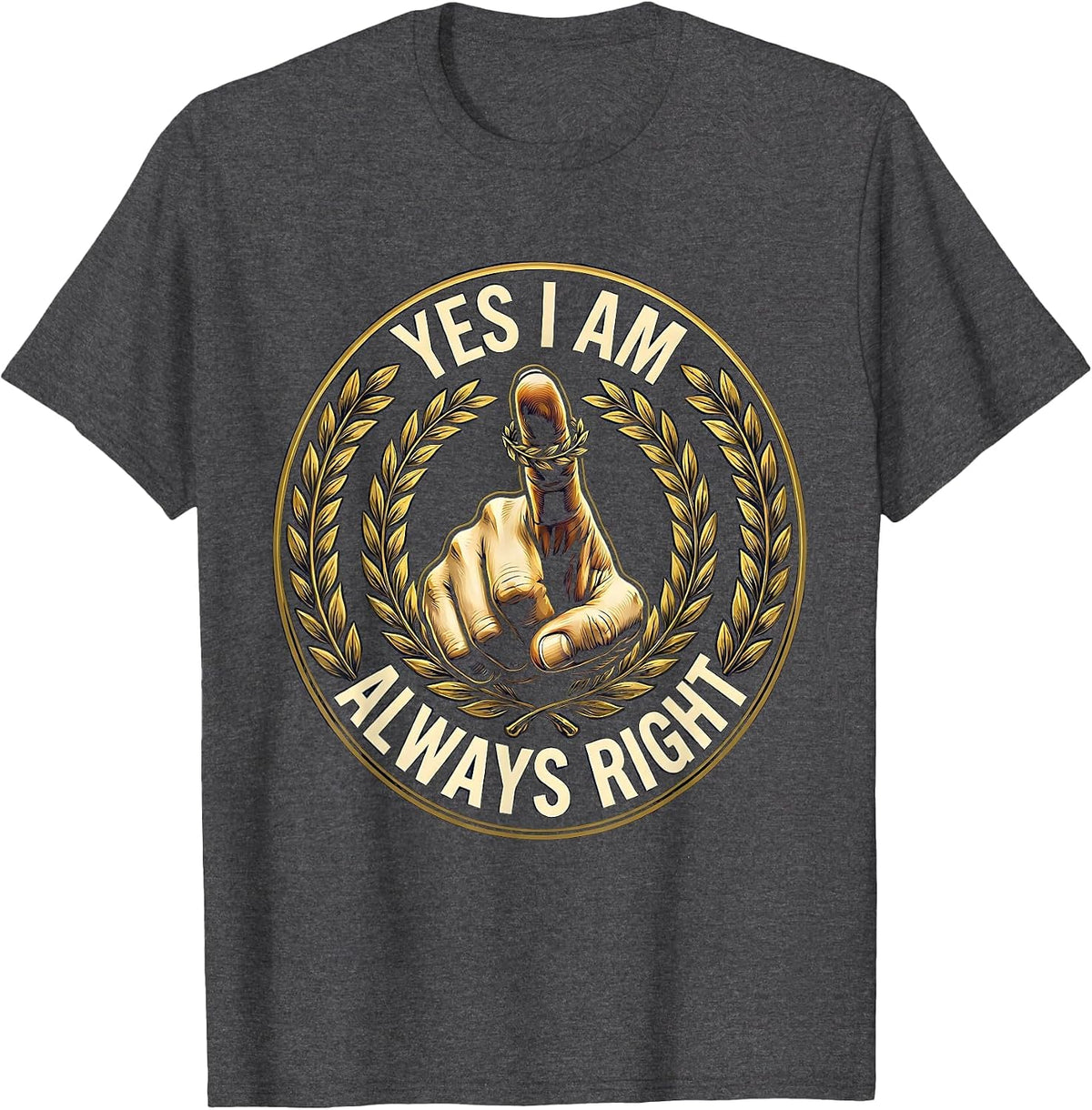 Yes I Am Always Right Funny Humor Design T-Shirt - Dark Heather Grey