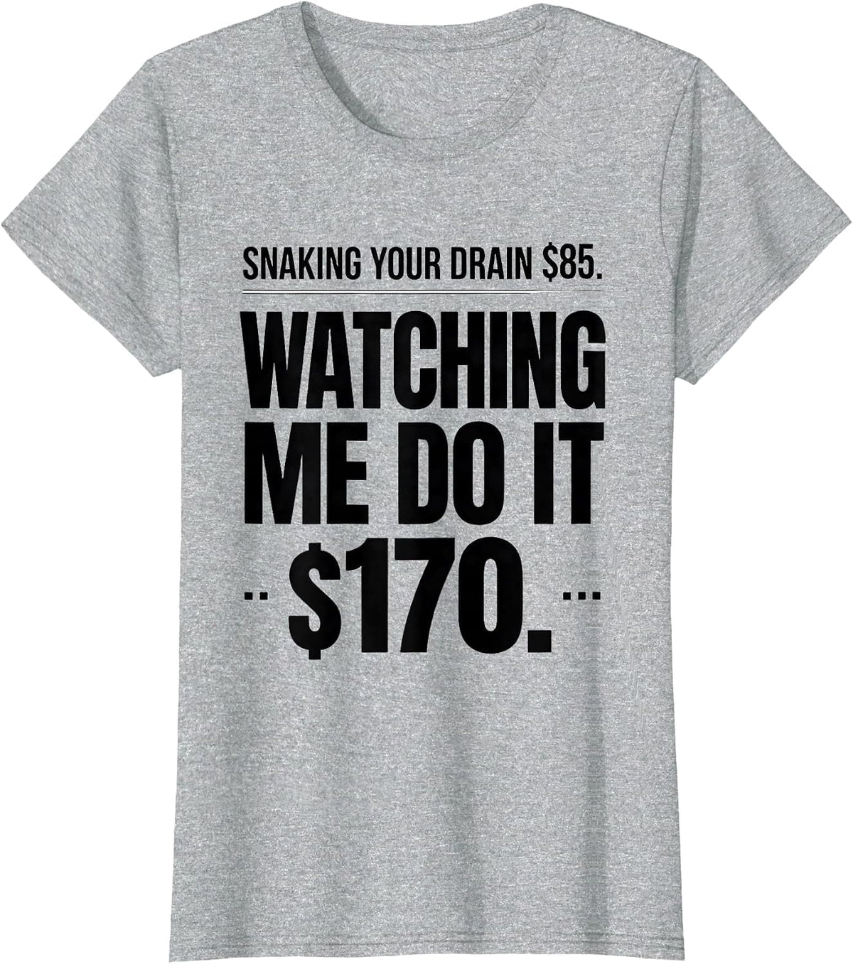 Snaking Your Drain $85. Watching Me Do It $170. Funny T-Shirt - Heather Grey