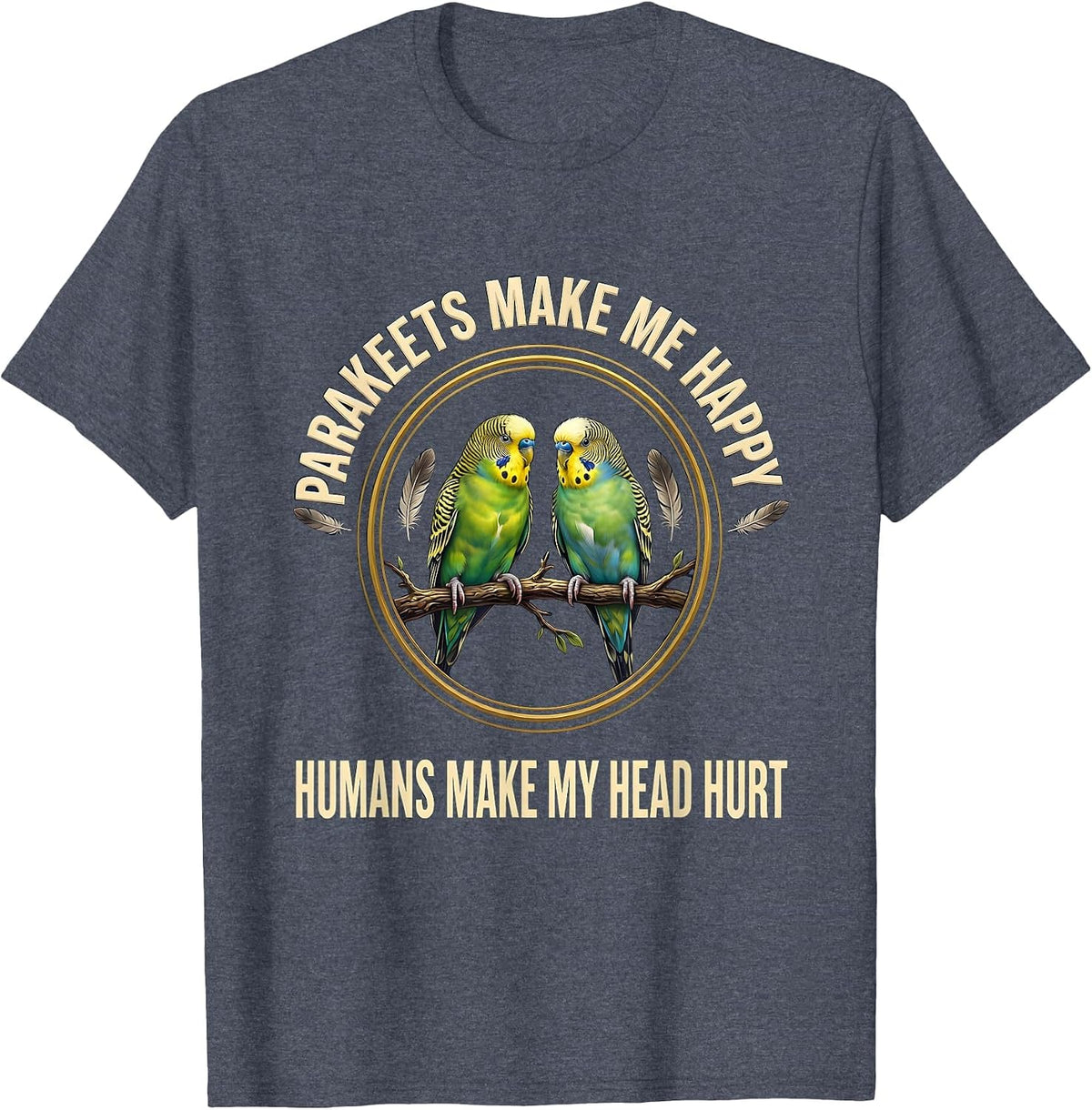 Parakeets Make Me Happy Humans Make My Head Hurt Pet Lover T-Shirt - Heather Blue
