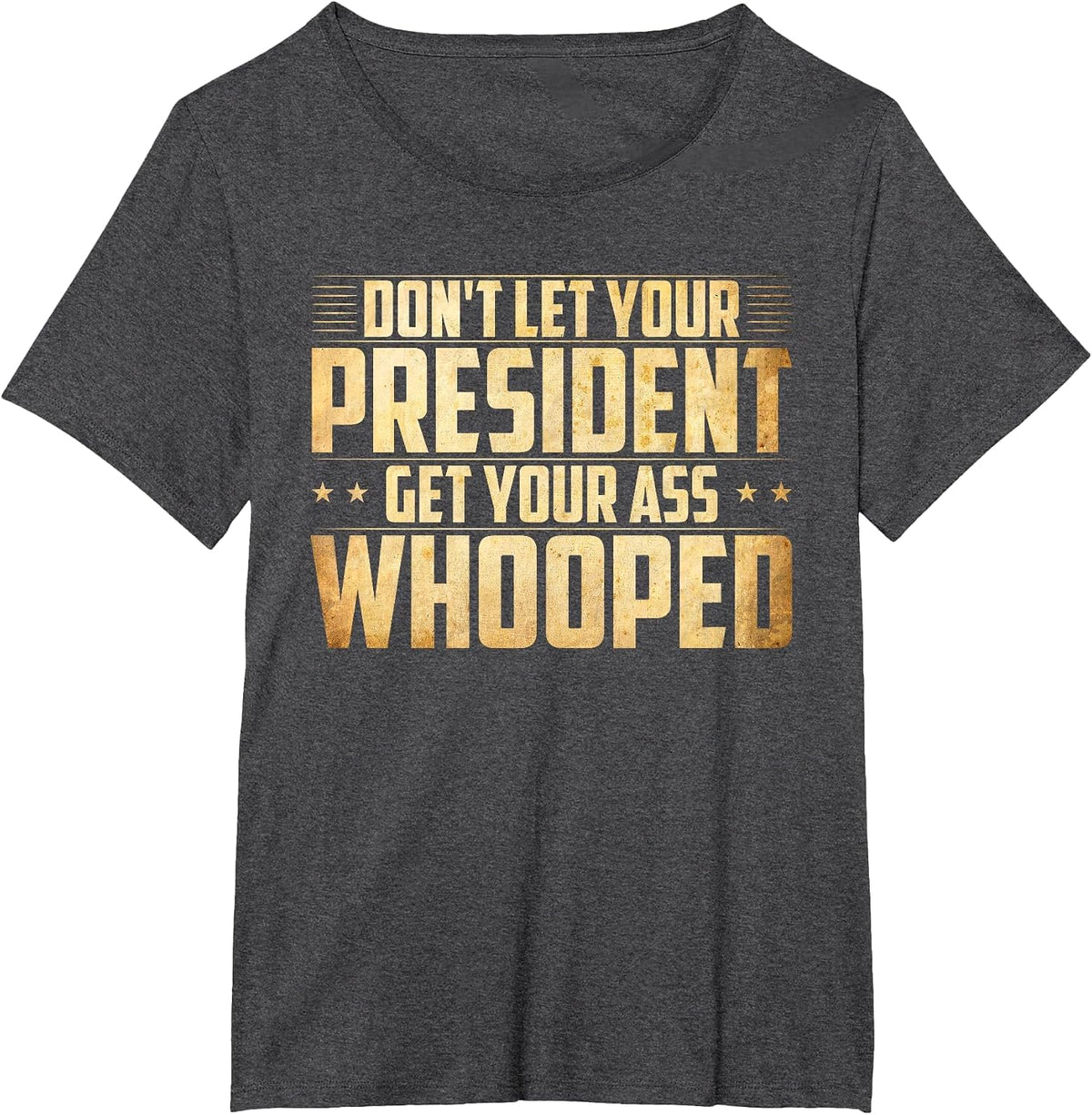 Don't Let Your President Get Your Ass Whooped T-Shirt T-Shirt - Dark Heather Grey
