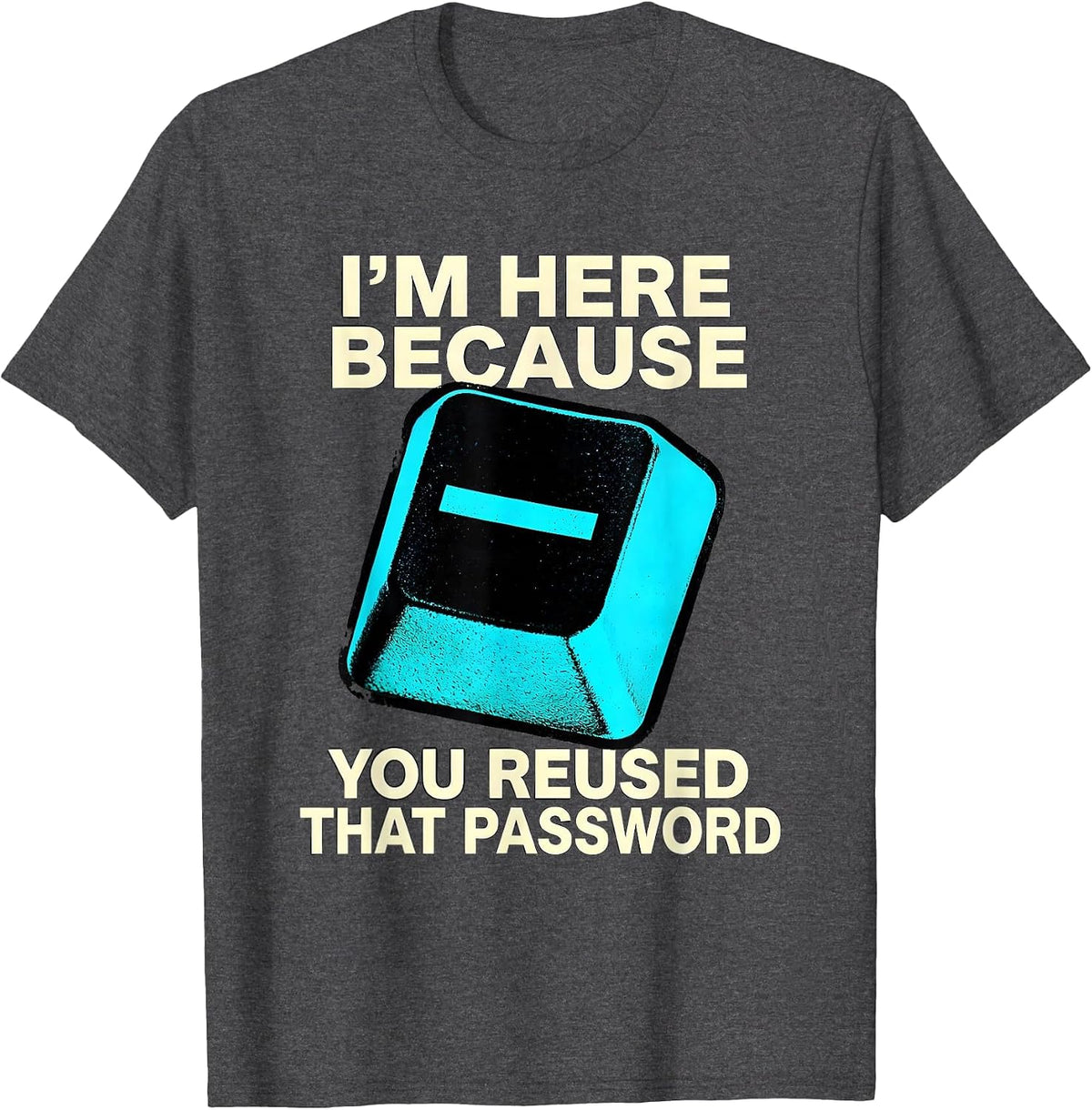 Men's I'm Here Because You Reused That Password Funny T-Shirt - Dark Heather Grey