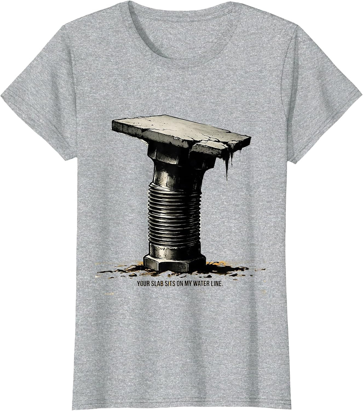 Your Slab Sits On My Water Line Funny Plumber Pipefitter T-Shirt - Heather Grey