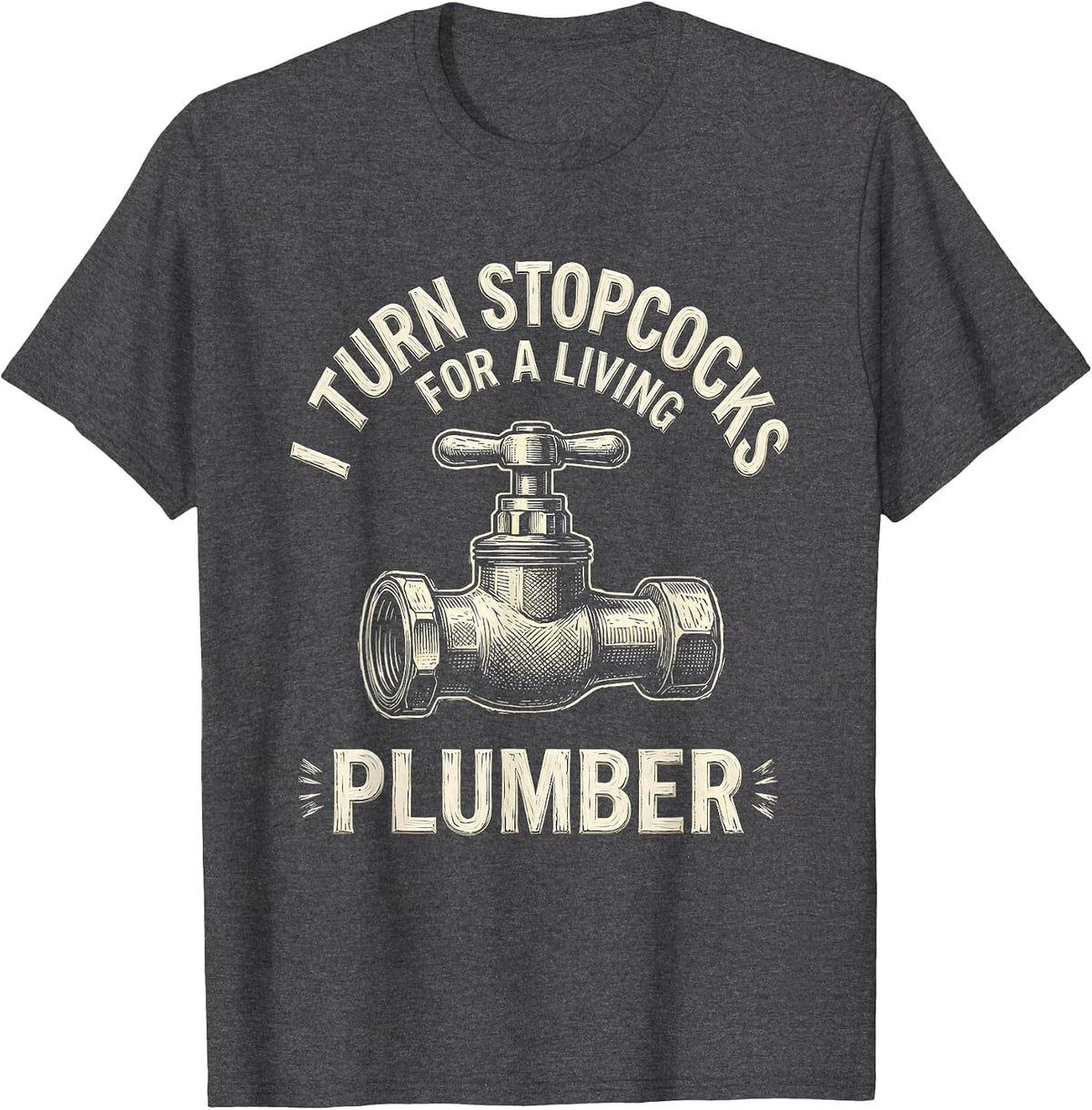 Men's I TURN STOPCOCKS FOR A LIVING — PLUMBER Funny T-Shirt - Dark Heather Grey