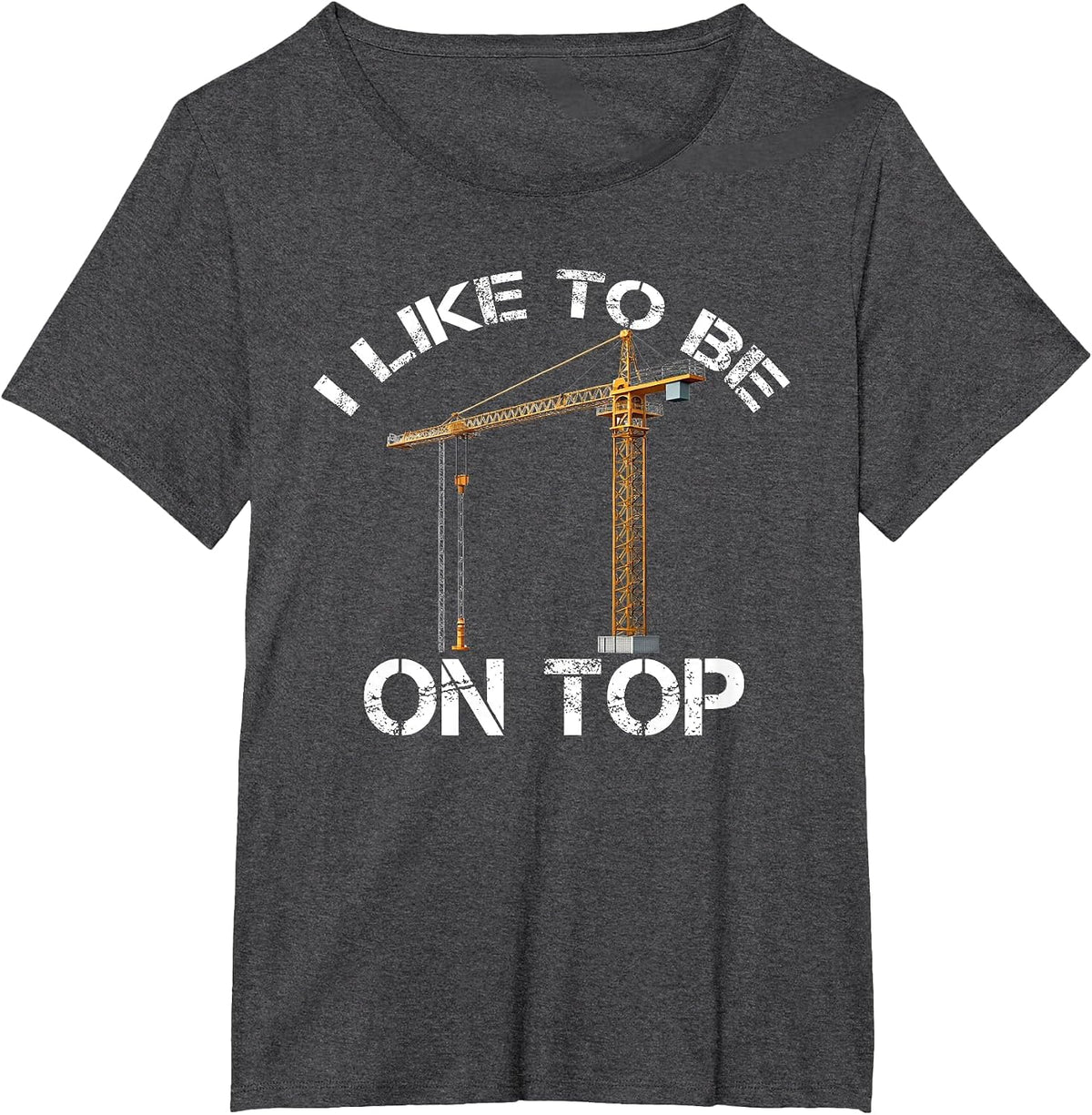 I Like to Be On Top Funny Tower Crane Operator Construction T-Shirt - Dark Heather Grey