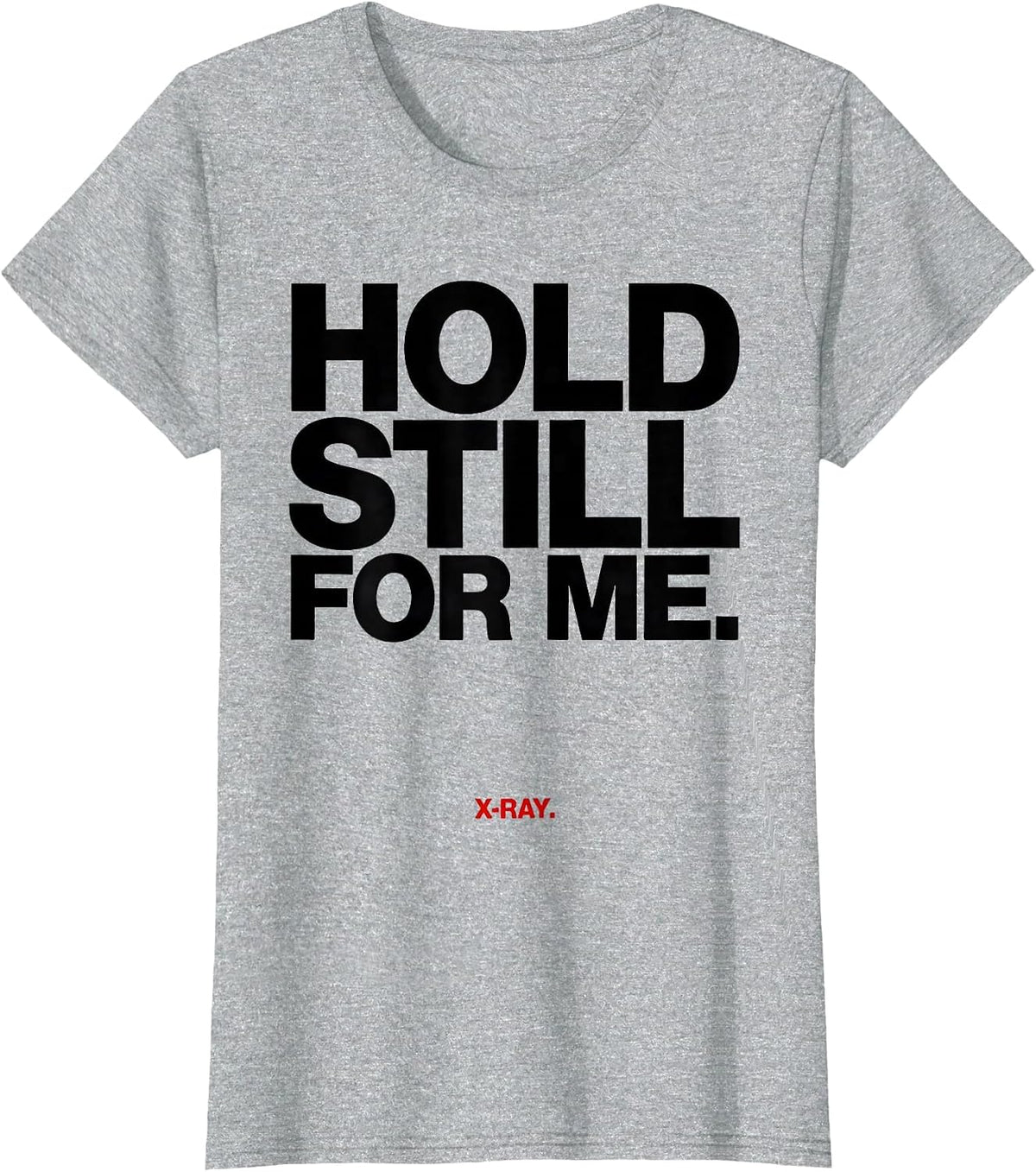 Hold Still For Me X-Ray Radiology Tech Rad Tech Humor T-Shirt - Heather Grey