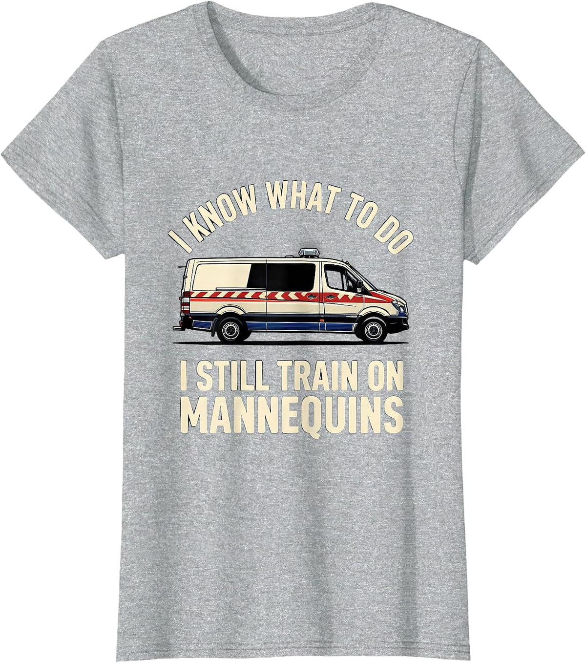Women's I Know What To Do I Still Train On Mannequins Funny EMT T-Shirt - Heather Grey