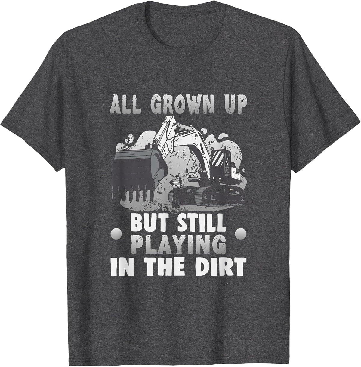 All Grown up but Still Playing in the Dirt Excavator T-Shirt - Dark Heather Grey