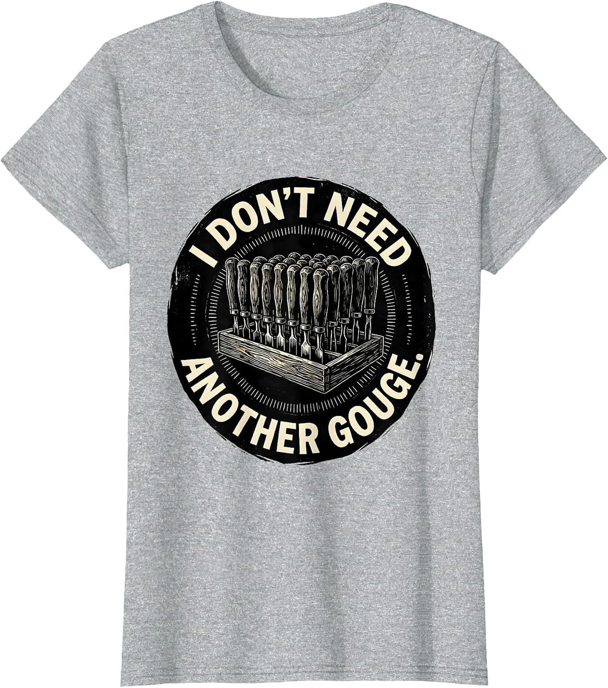Women's I Don't Need Another Gouge Funny Carpenter Woodworker Dad T-Shirt - Heather Grey