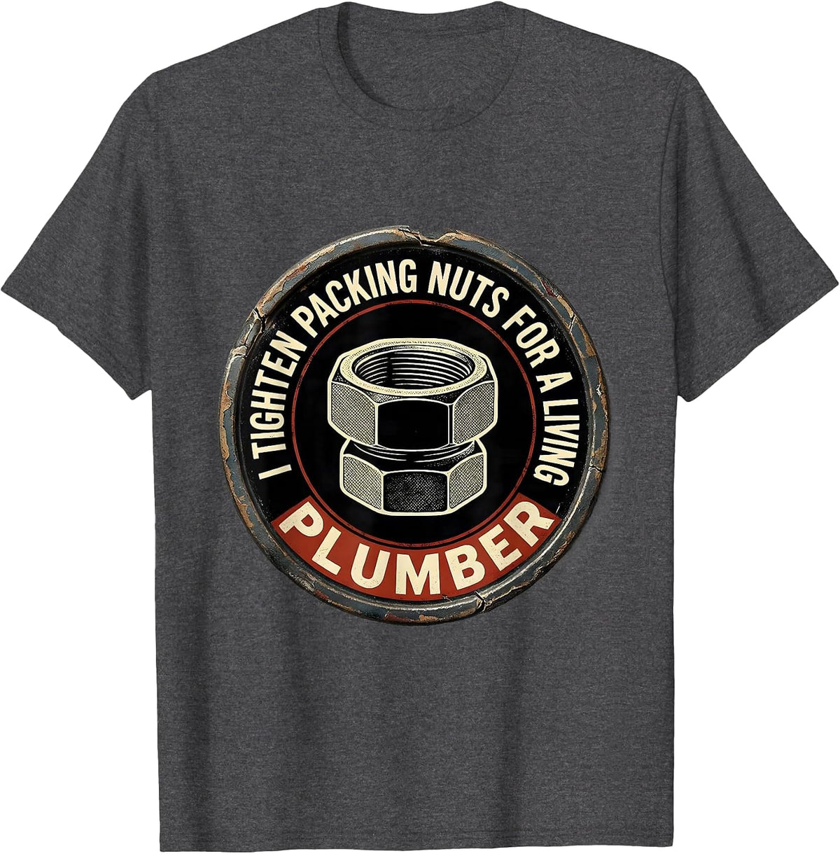I TIGHTEN PACKING NUTS FOR A LIVING — PLUMBER Funny T-Shirt - Dark Heather Grey