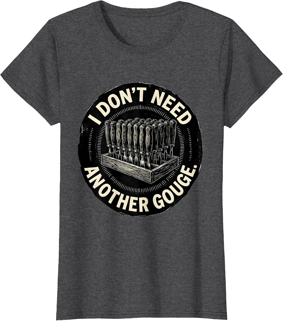 Women's I Don't Need Another Gouge Funny Carpenter Woodworker Dad T-Shirt - Dark Heather Grey