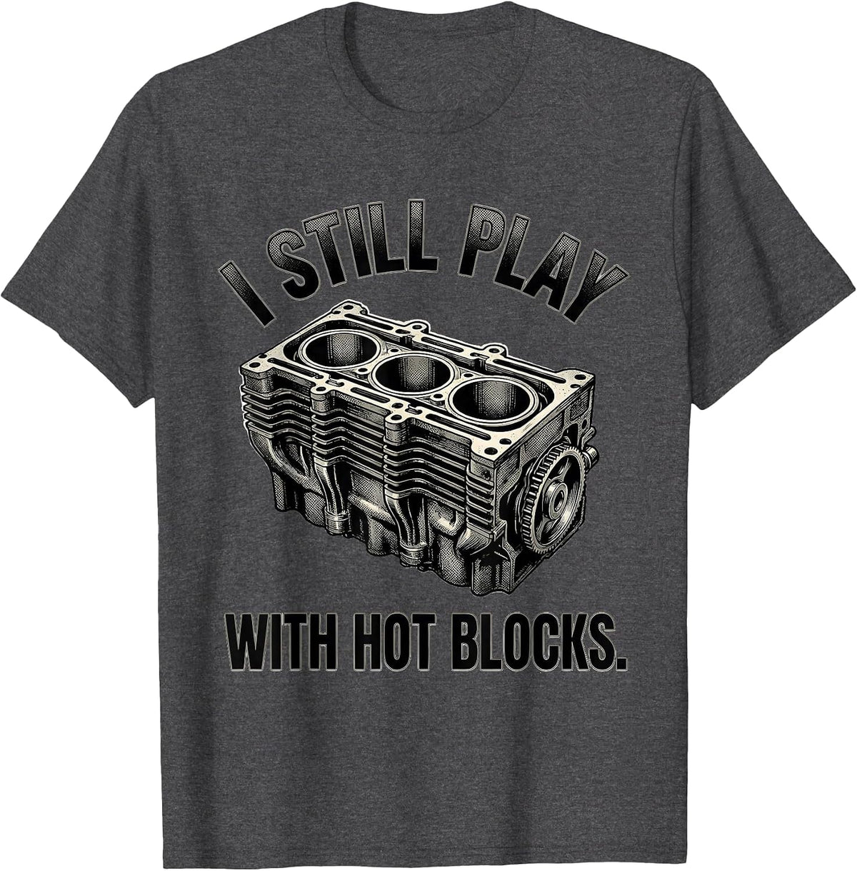 I Still Play With Hot Blocks Funny Mechanic Garage Gift T-Shirt - Dark Heather Grey