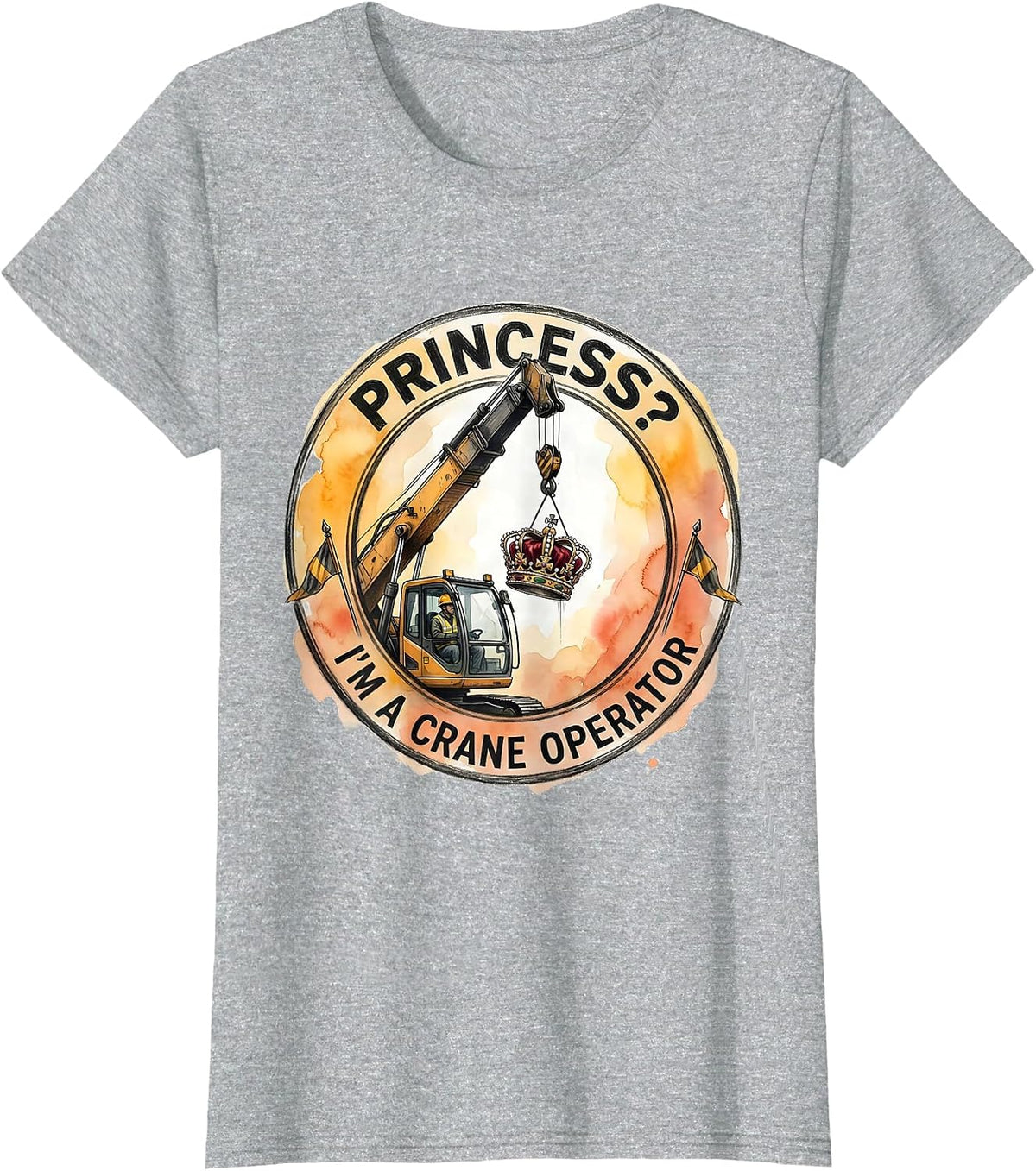 Princess? I'm a Crane Operator Funny Trade Role Humor T-Shirt - Heather Grey