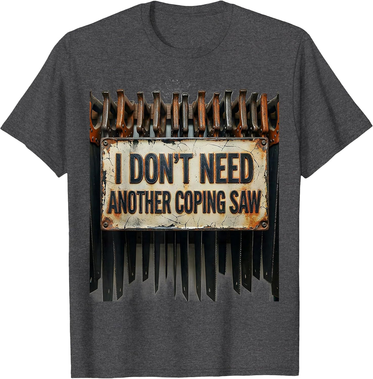 I Don't Need Another Coping Saw Funny Carpenter Dad T-Shirt - Dark Heather Grey
