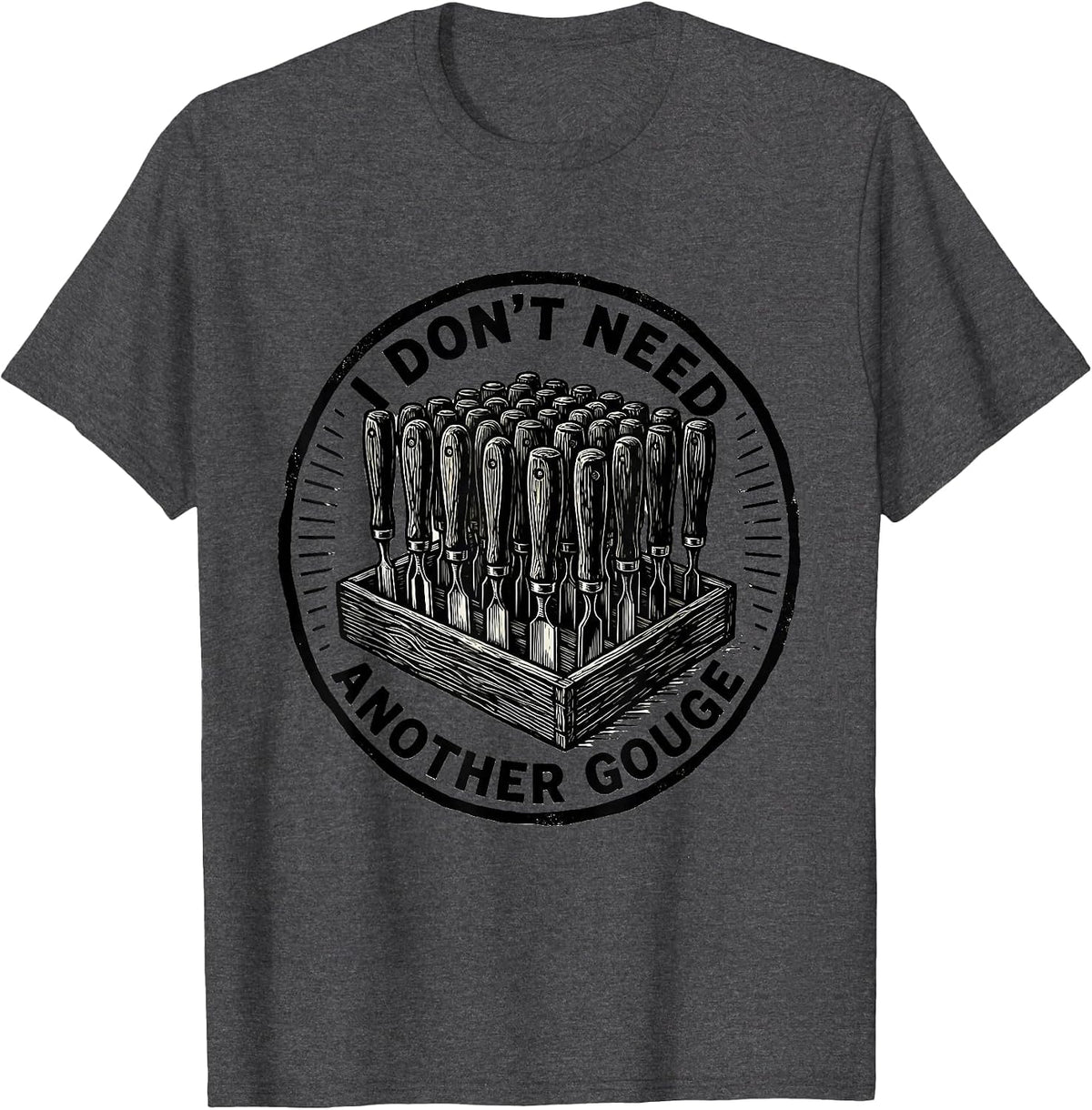 Men's I Don't Need Another Gouge Funny Carpenter Woodworker Dad T-Shirt - Dark Heather Grey