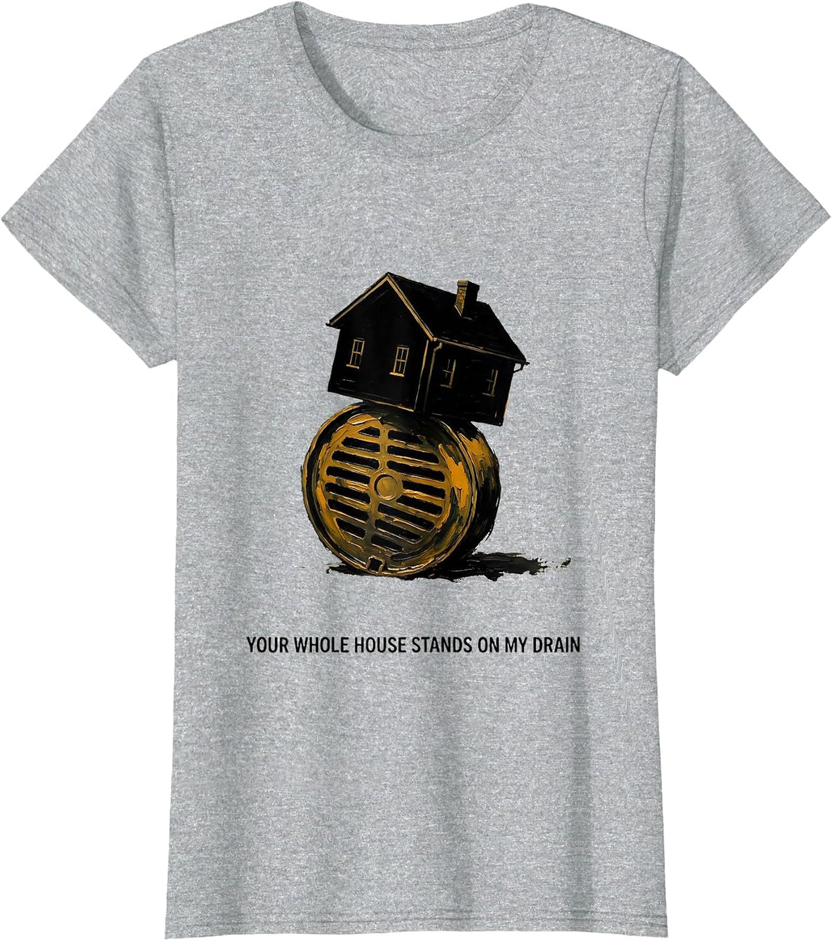 Your Whole House Stands On My Drain Funny Plumber Pipefitter T-Shirt - Heather Grey