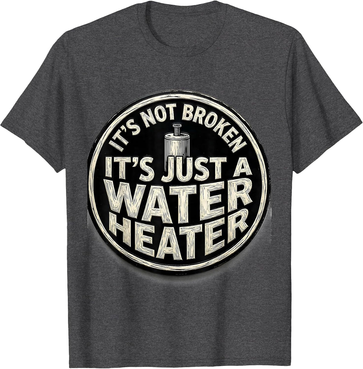 It's Not Broken. It's Just A Water Heater Funny Plumber T-Shirt - Dark Heather Grey
