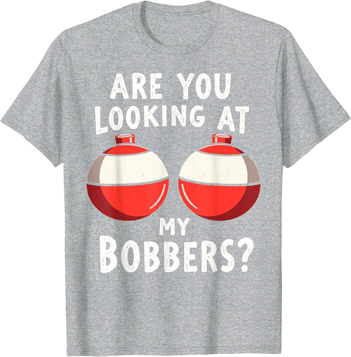 are You Looking at My Bobbers Fishing Fisherman Angler Joke T-Shirt - Heather Grey