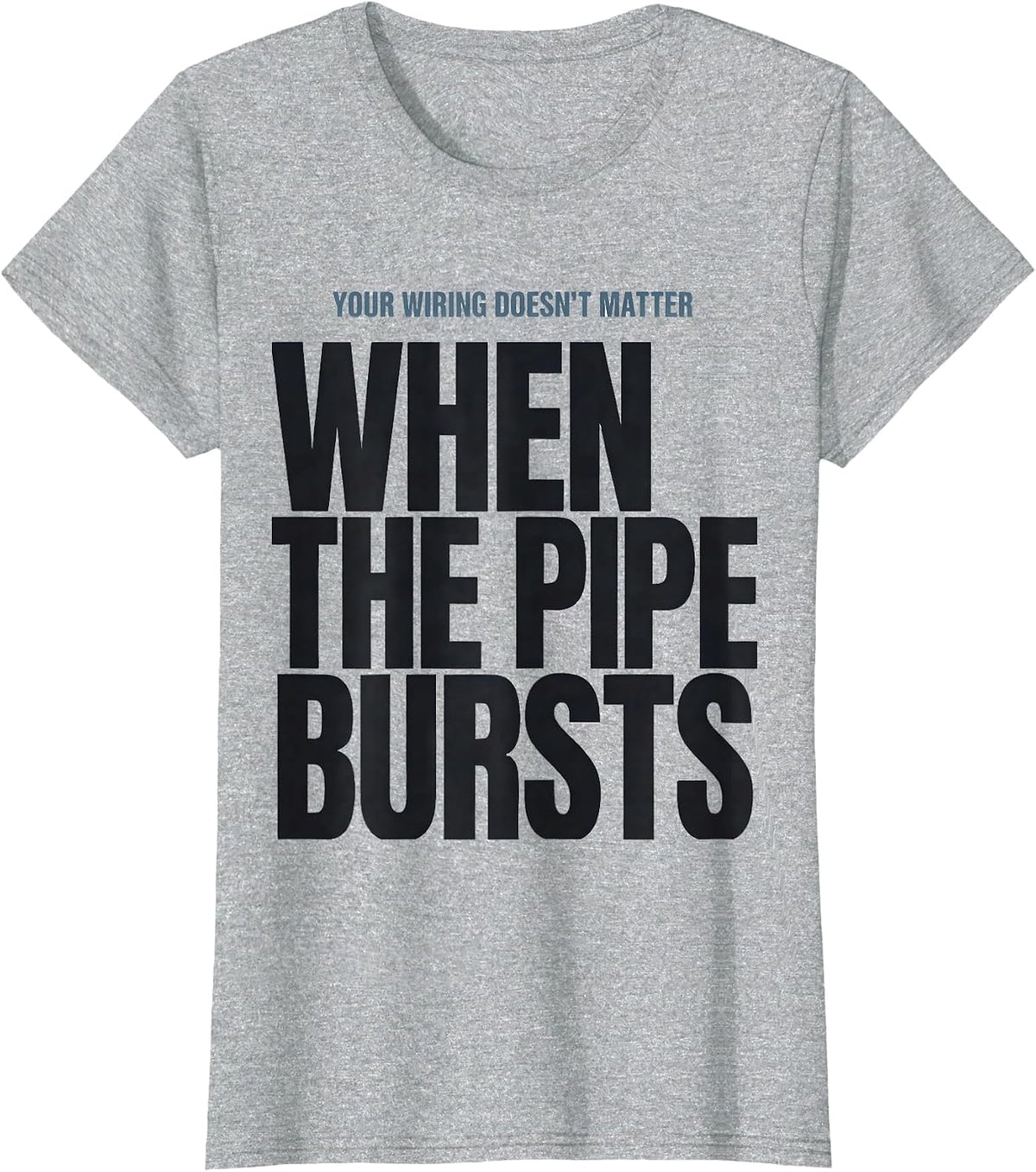 Your Wiring Doesn't Matter When The Pipe Bursts Funny T-Shirt - Heather Grey